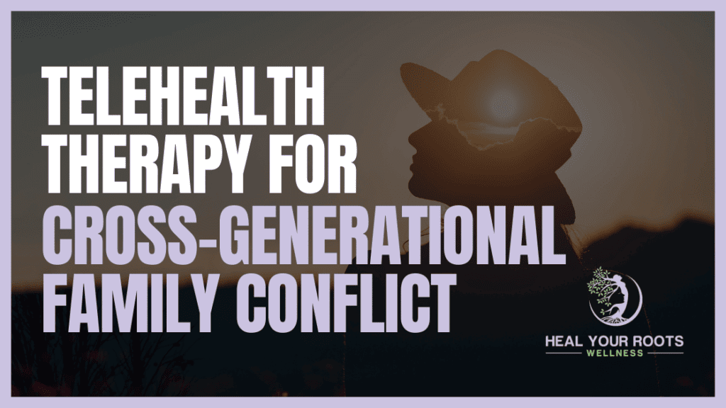 Heal Your Roots Wellness offers Cross-Generational Family Conflict